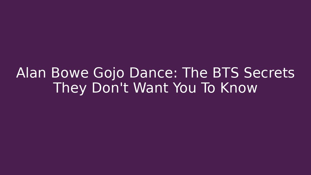 Alan Bowe Gojo Dance: The BTS Secrets They Don't Want You To Know