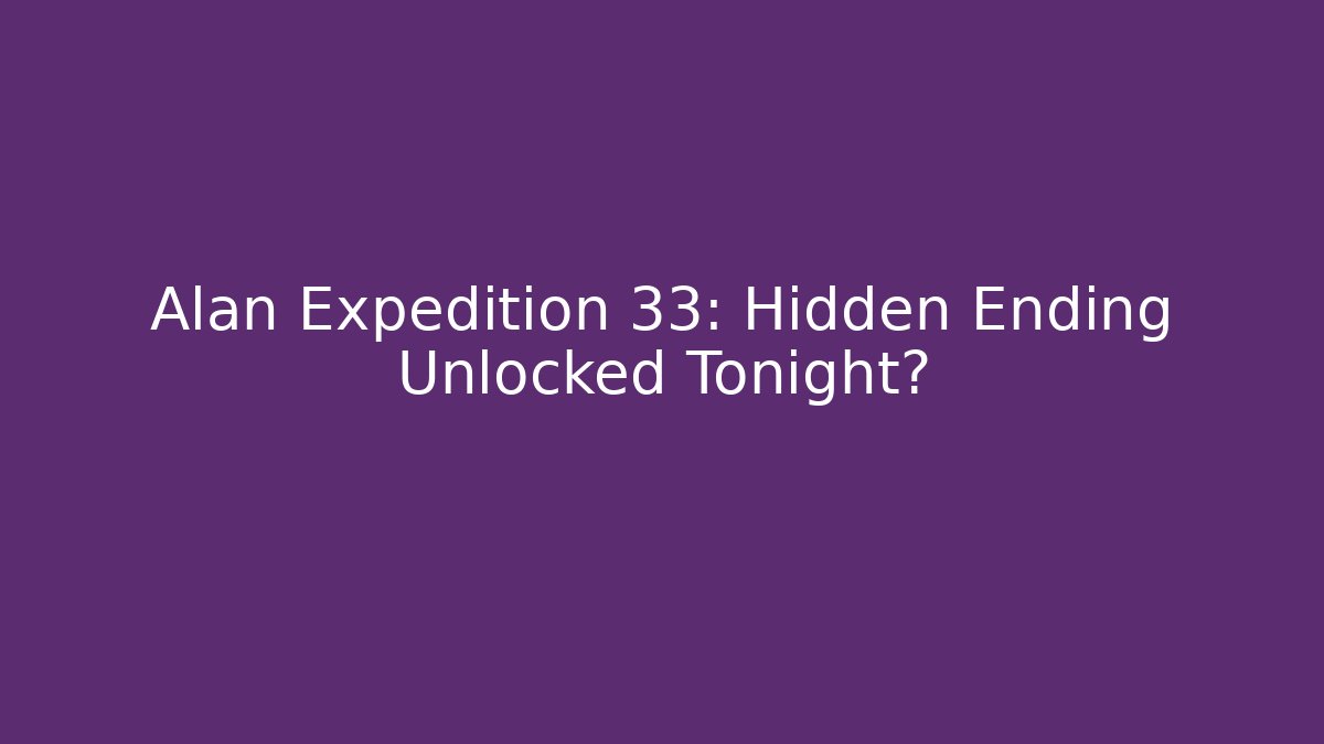 Alan Expedition 33: Hidden Ending Unlocked Tonight?