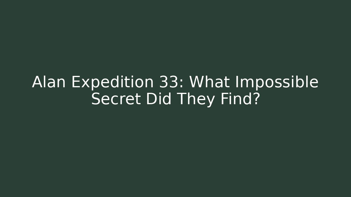 Alan Expedition 33: What Impossible Secret Did They Find?
