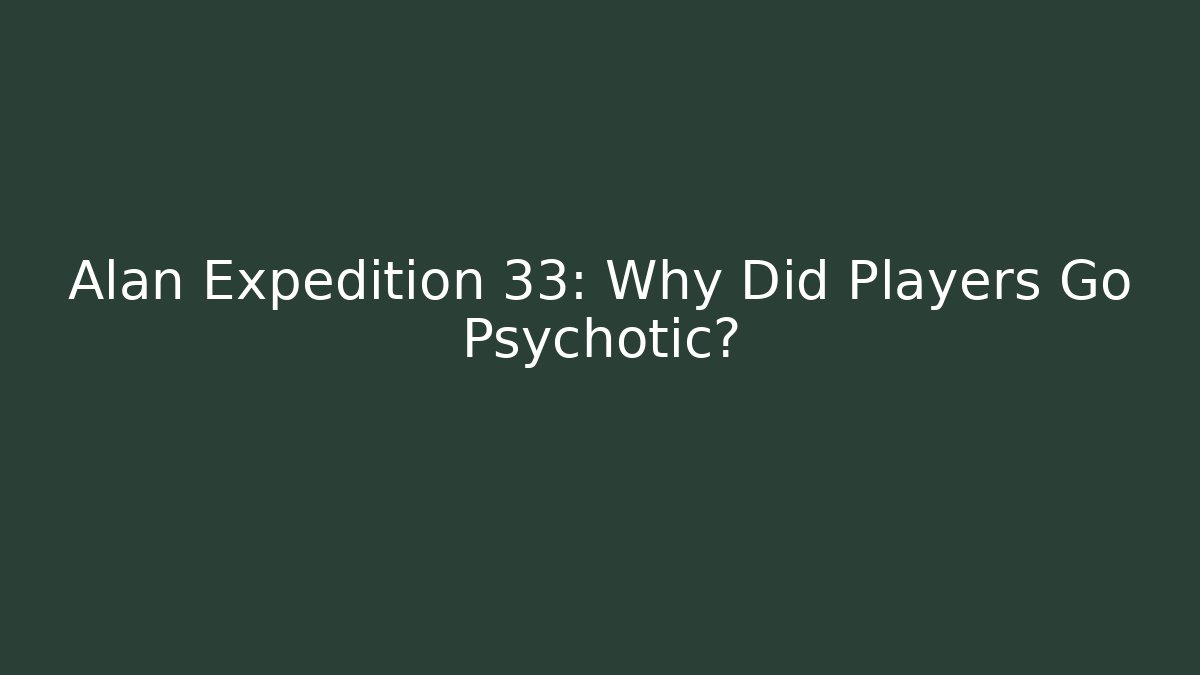 Alan Expedition 33: Why Did Players Go Psychotic?