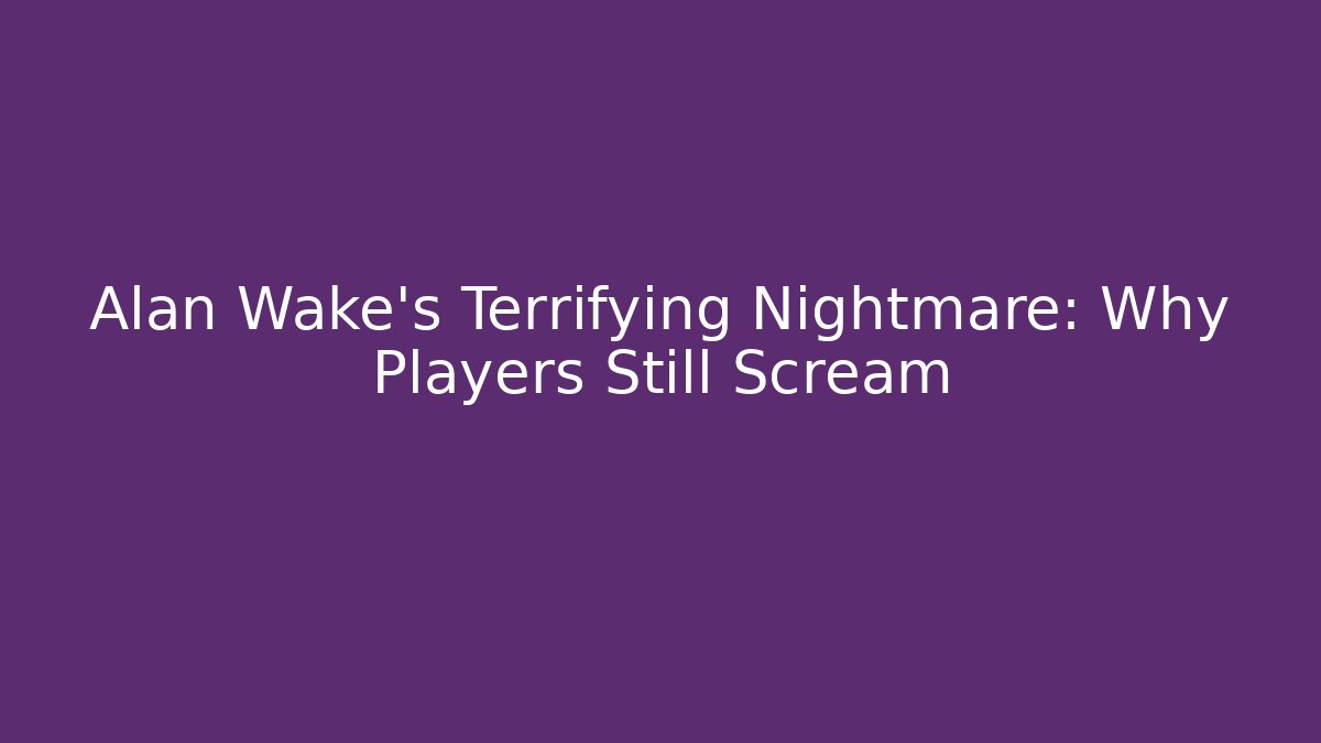 Alan Wake's Terrifying Nightmare: Why Players Still Scream