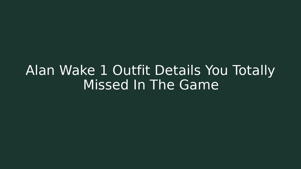 Alan Wake 1 Outfit Details You Totally Missed In The Game - Critter Realm