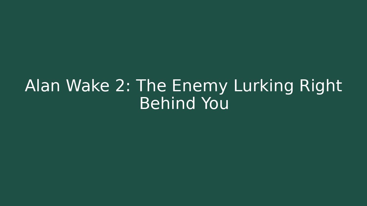 Alan Wake 2: The Enemy Lurking Right Behind You