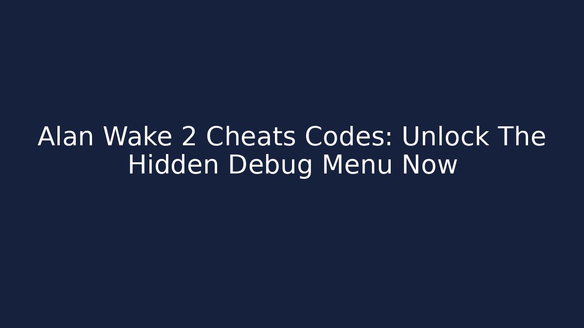 Alan Wake 2 Cheats Codes: Unlock The Hidden Debug Menu Now