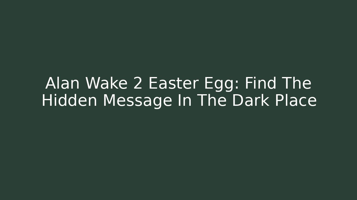 Alan Wake 2 Easter Egg: Find The Hidden Message In The Dark Place