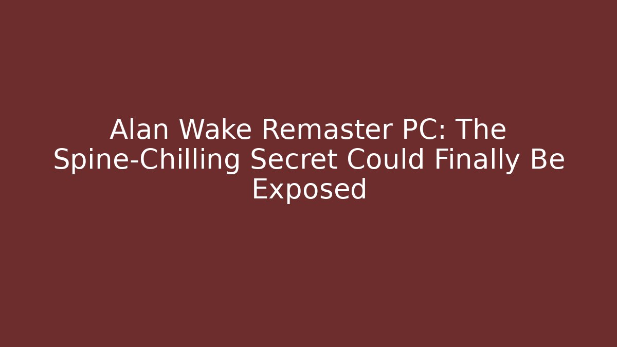 Alan Wake Remaster PC: The Spine-Chilling Secret Could Finally Be Exposed