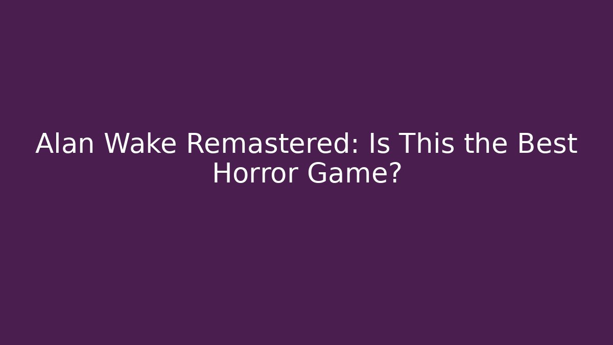 Alan Wake Remastered: Is This the Best Horror Game? - Critter Realm