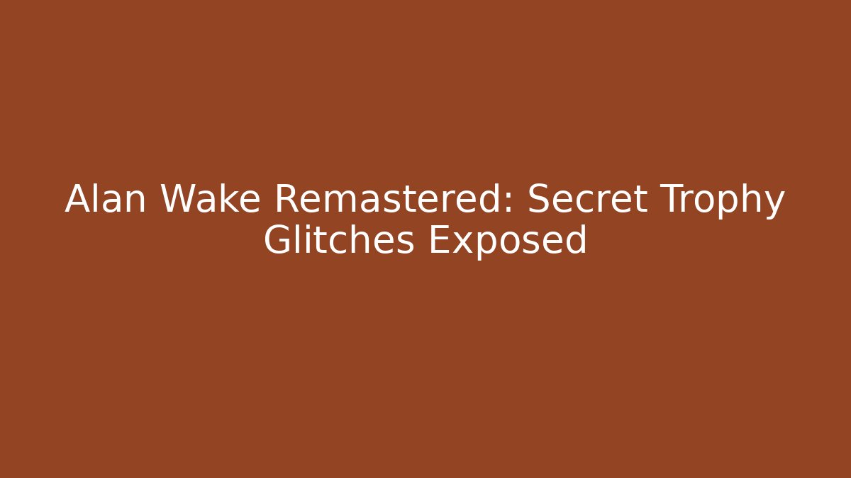 Alan Wake Remastered: Secret Trophy Glitches Exposed
