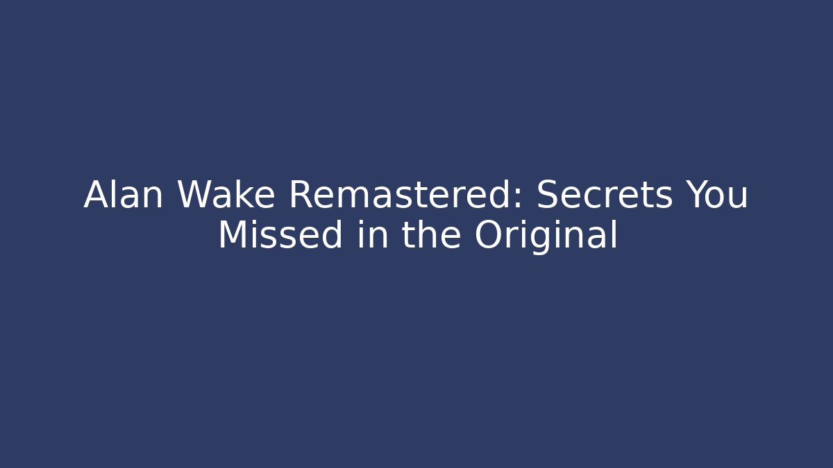 Alan Wake Remastered: Secrets You Missed in the Original