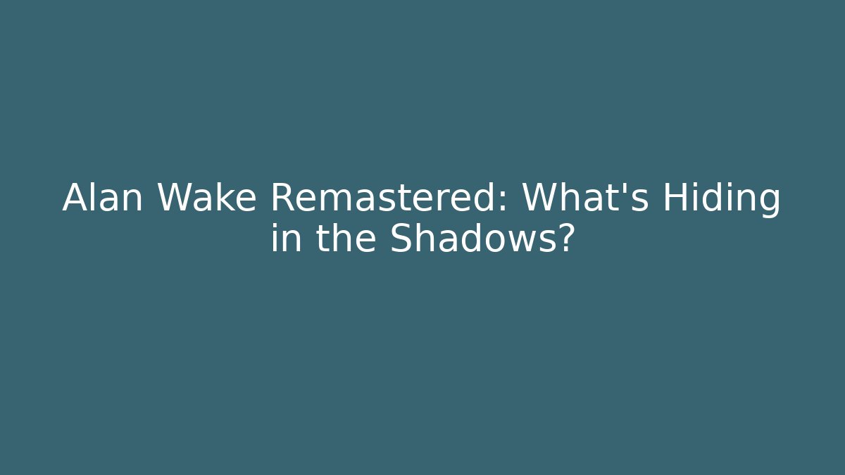 Alan Wake Remastered: What’s Hiding in the Shadows?