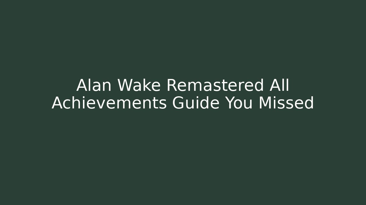 Alan Wake Remastered All Achievements Guide You Missed