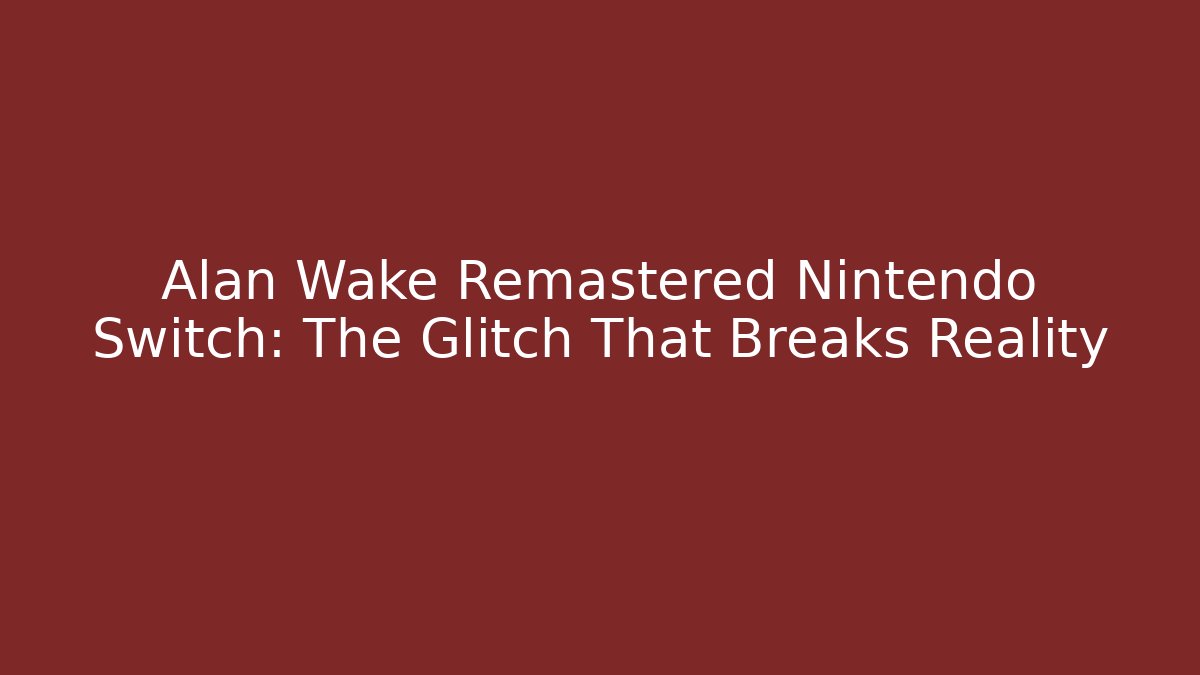 Alan Wake Remastered Nintendo Switch: The Glitch That Breaks Reality - Critter Realm