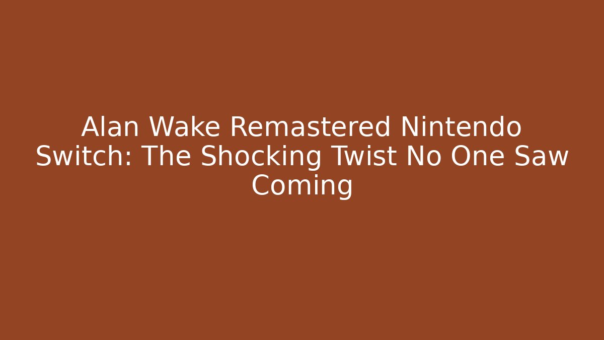 Alan Wake Remastered Nintendo Switch: The Shocking Twist No One Saw Coming