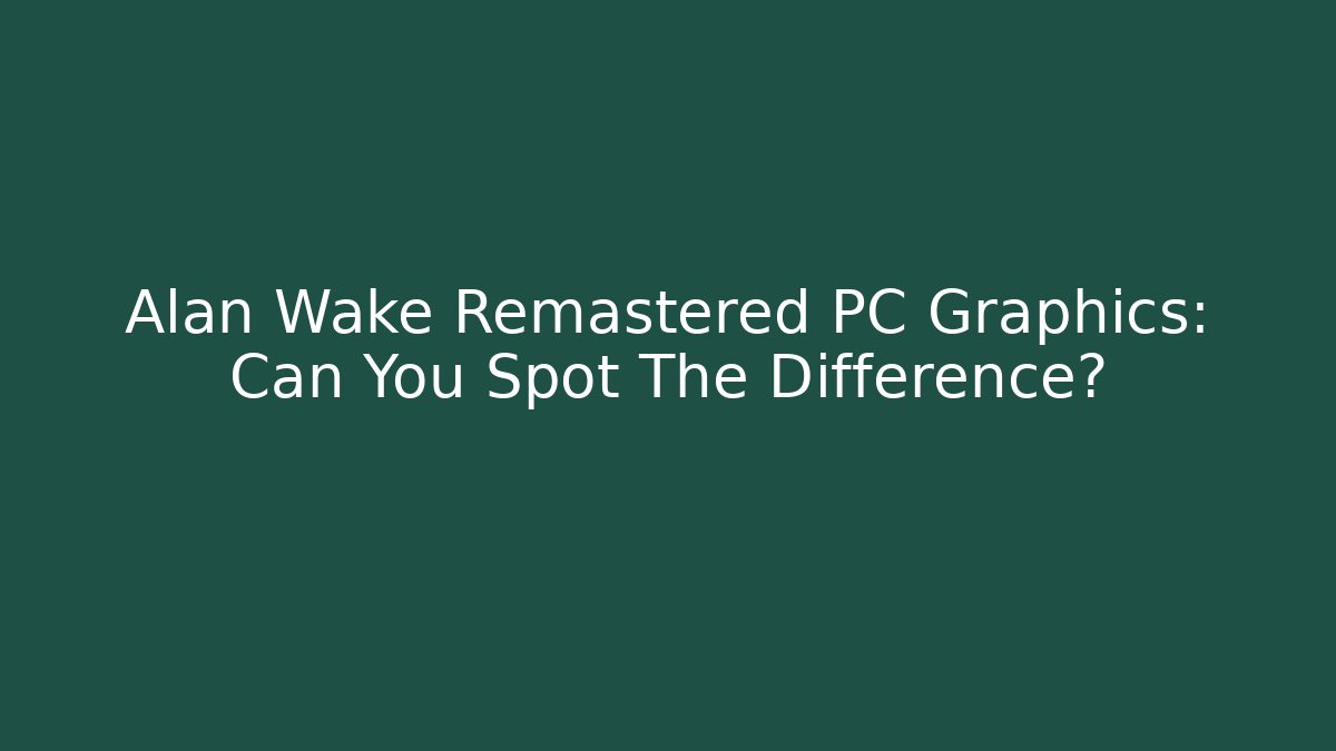 Alan Wake Remastered PC Graphics: Can You Spot The Difference?