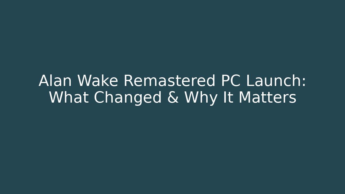 Alan Wake Remastered PC Launch: What Changed & Why It Matters