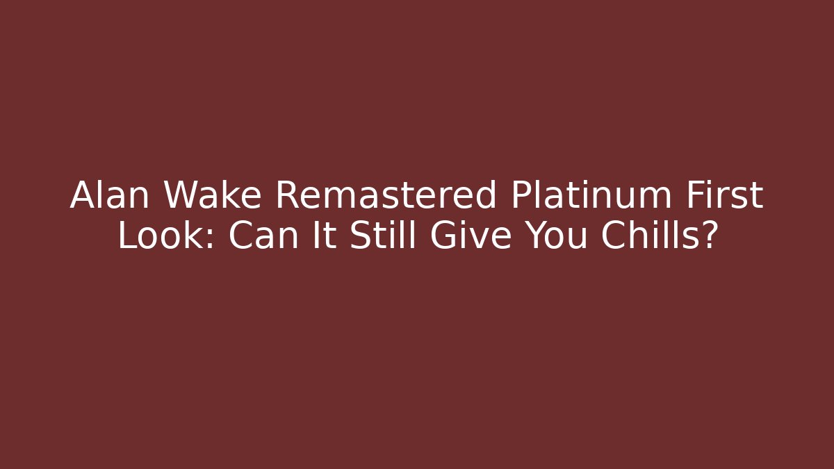 Alan Wake Remastered Platinum First Look: Can It Still Give You Chills?