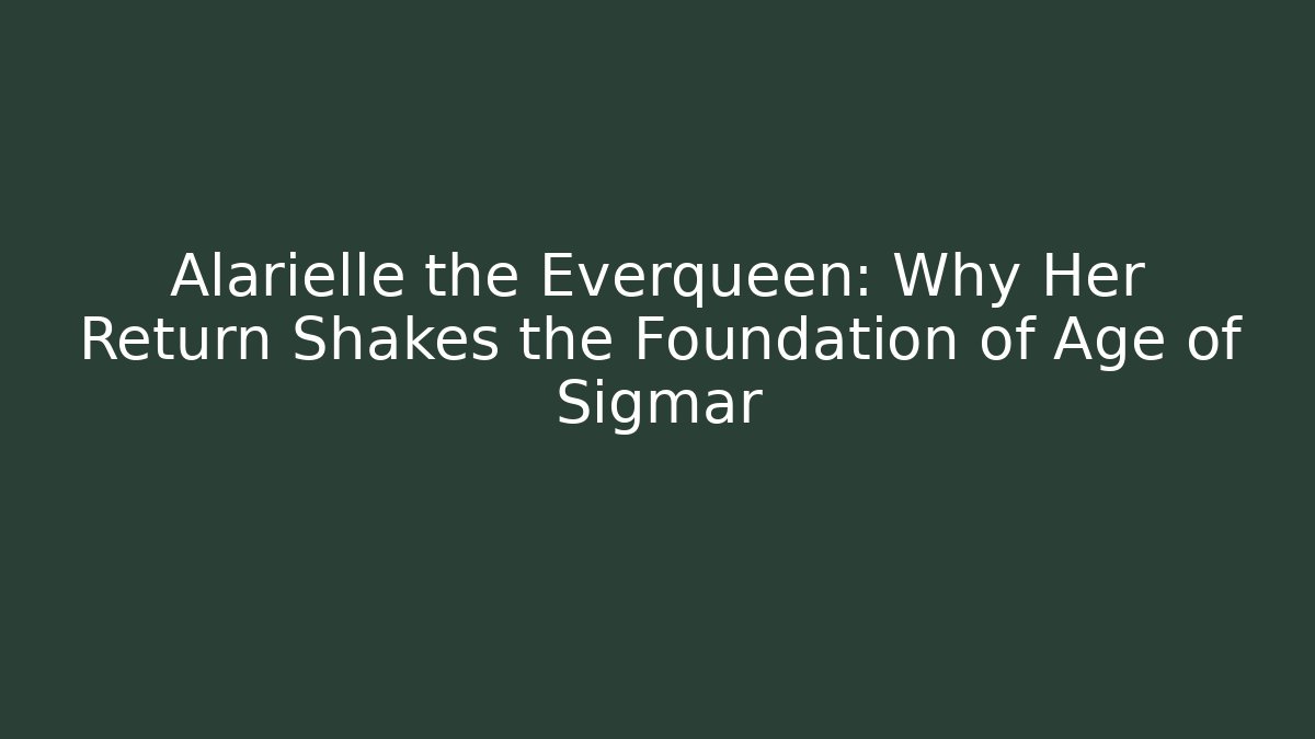 Alarielle the Everqueen: Why Her Return Shakes the Foundation of Age of Sigmar