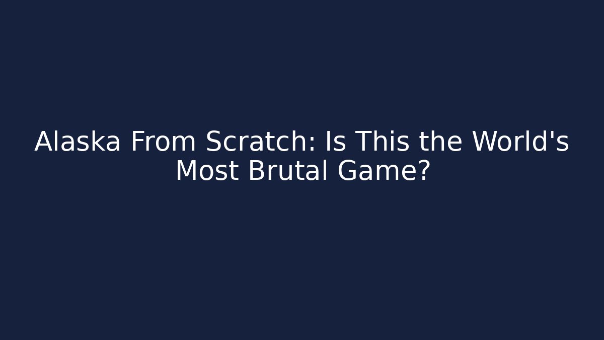 Alaska From Scratch: Is This the World’s Most Brutal Game?
