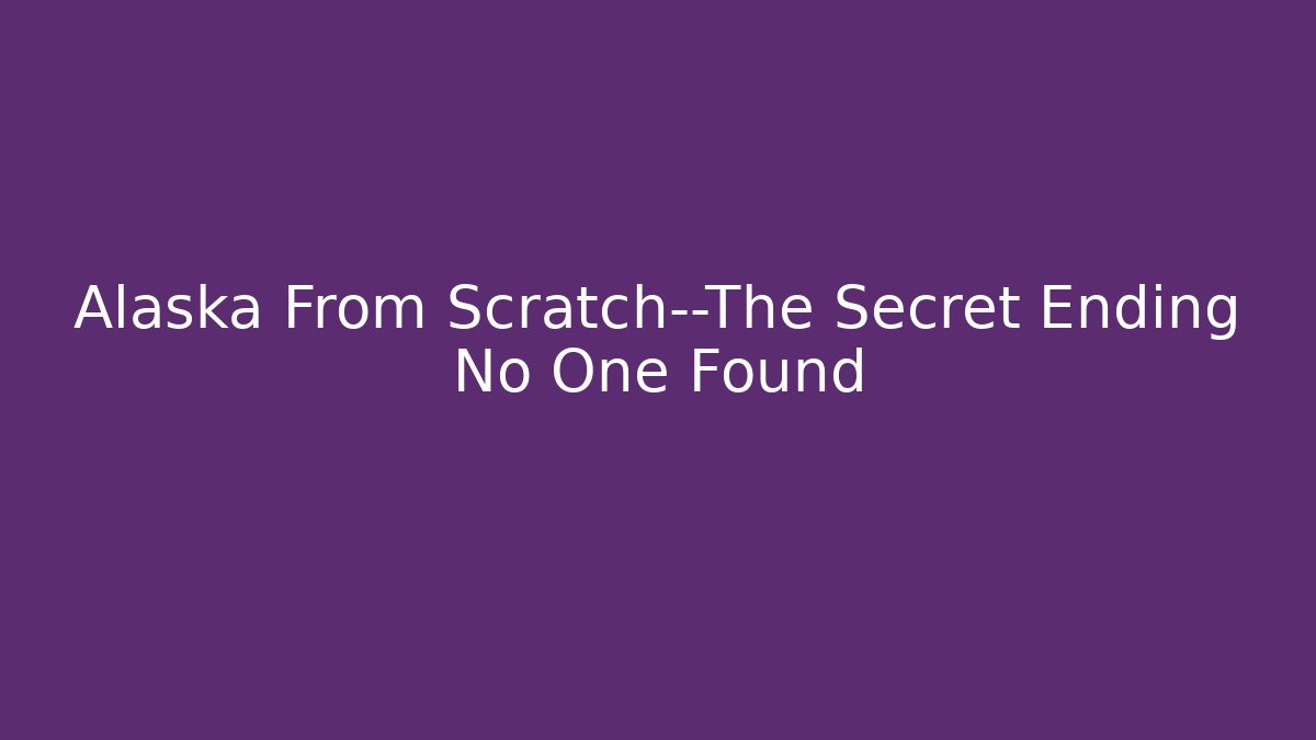 Alaska From Scratch—The Secret Ending No One Found
