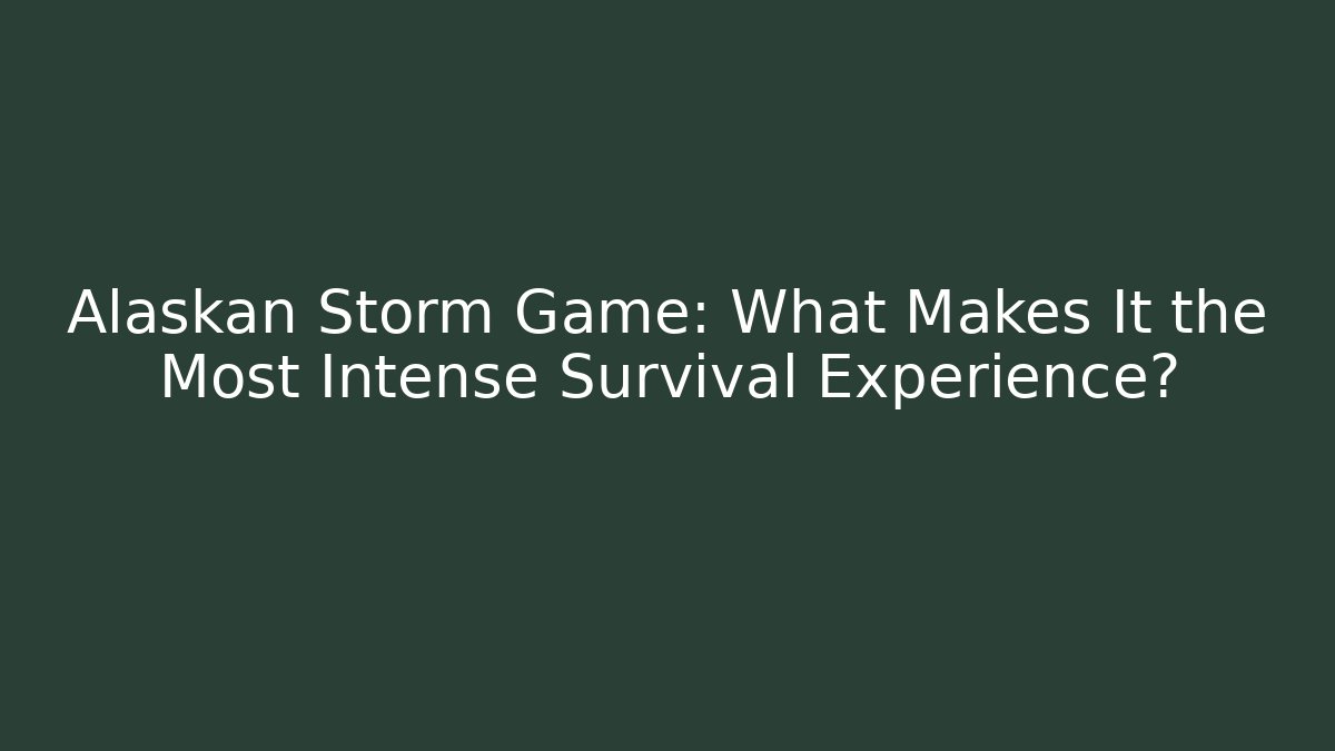 Alaskan Storm Game: What Makes It the Most Intense Survival Experience?