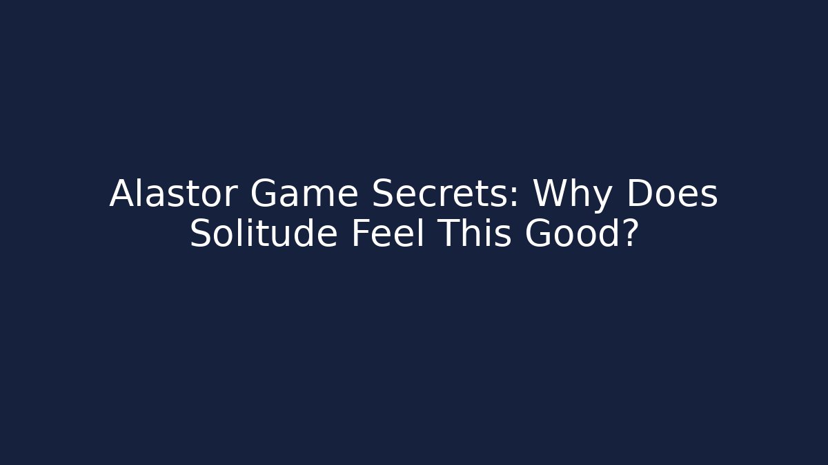 Alastor Game Secrets: Why Does Solitude Feel This Good?