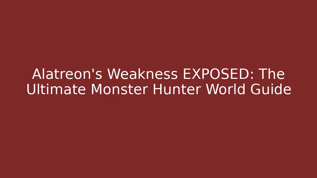 Alatreon’s Weakness EXPOSED: The Ultimate Monster Hunter World Guide