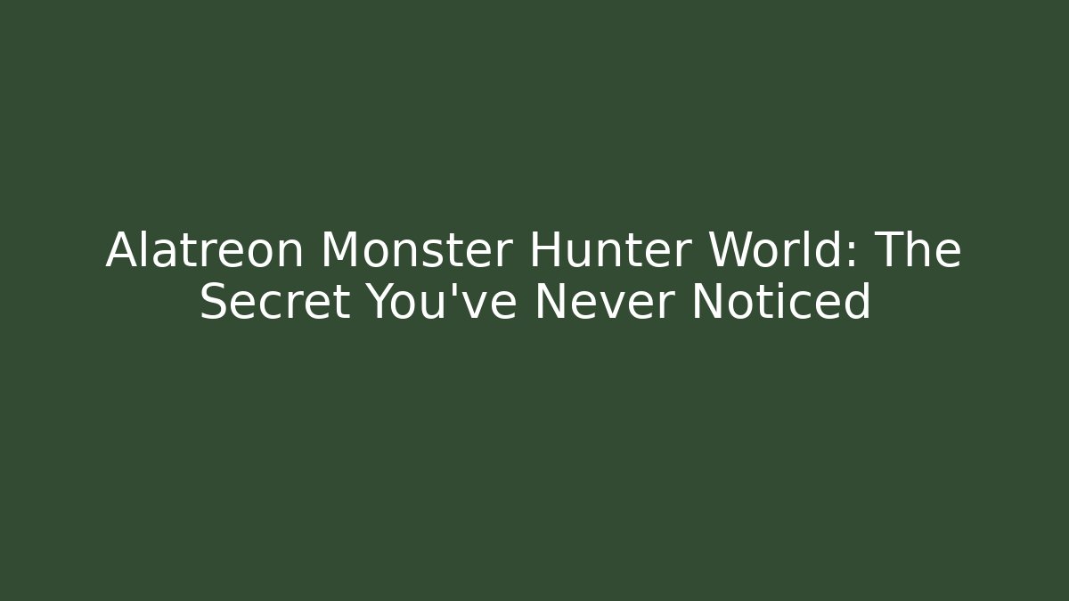 Alatreon Monster Hunter World: The Secret You’ve Never Noticed