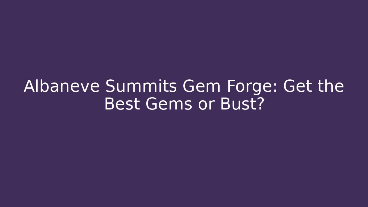 Albaneve Summits Gem Forge: Get the Best Gems or Bust?