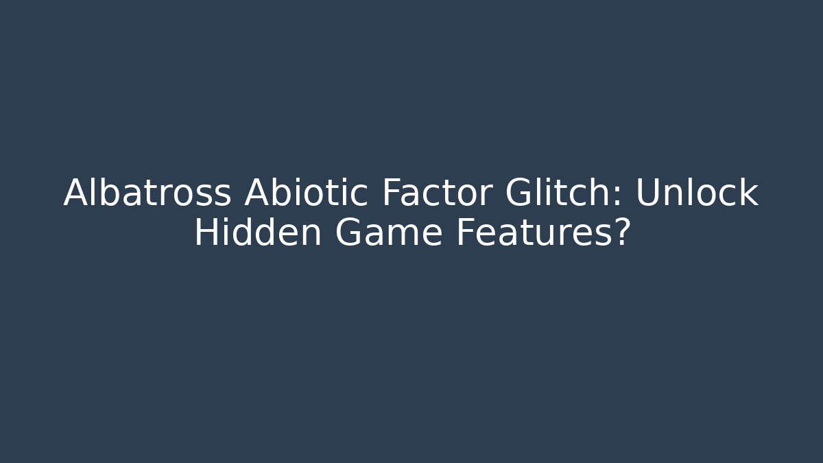 Albatross Abiotic Factor Glitch: Unlock Hidden Game Features?
