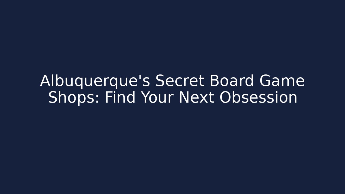 Albuquerque's Secret Board Game Shops: Find Your Next Obsession