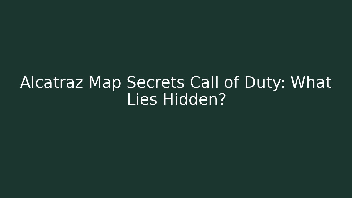 Alcatraz Map Secrets Call of Duty: What Lies Hidden?