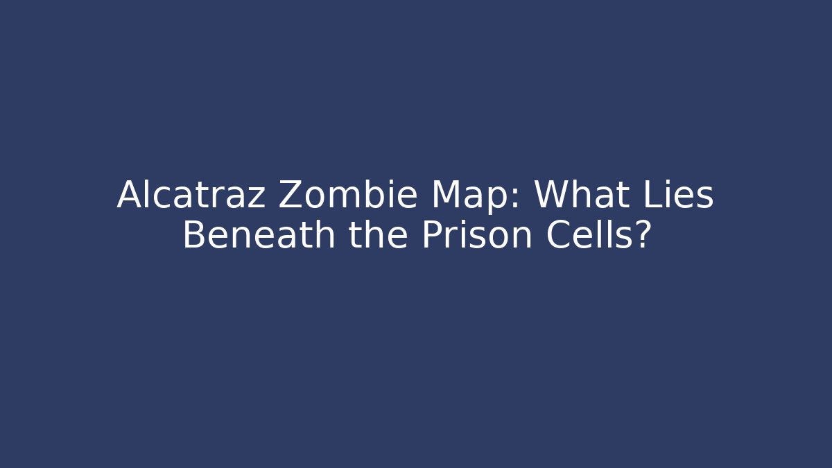 Alcatraz Zombie Map: What Lies Beneath the Prison Cells?