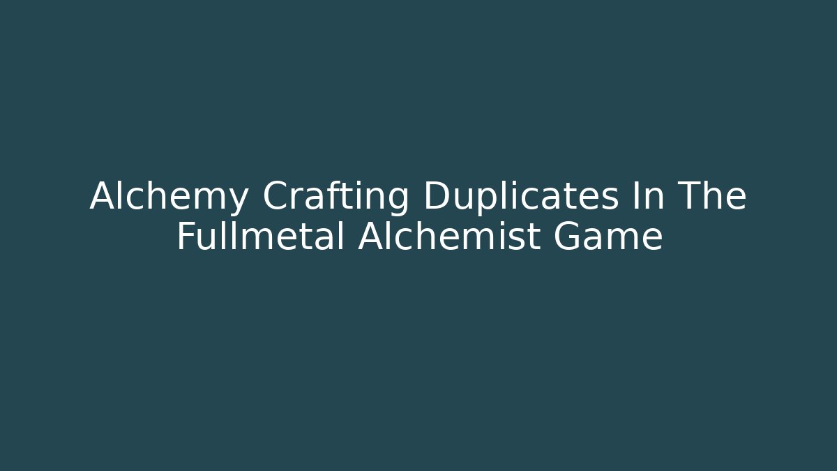 Alchemy Crafting Duplicates In The Fullmetal Alchemist Game