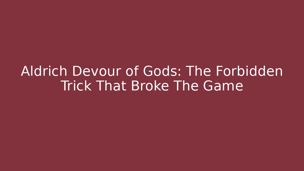 Aldrich Devour of Gods: The Forbidden Trick That Broke The Game