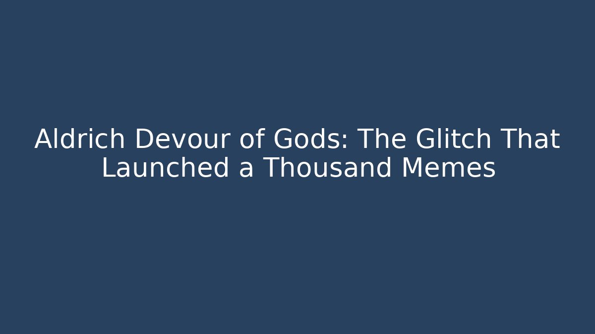Aldrich Devour of Gods: The Glitch That Launched a Thousand Memes