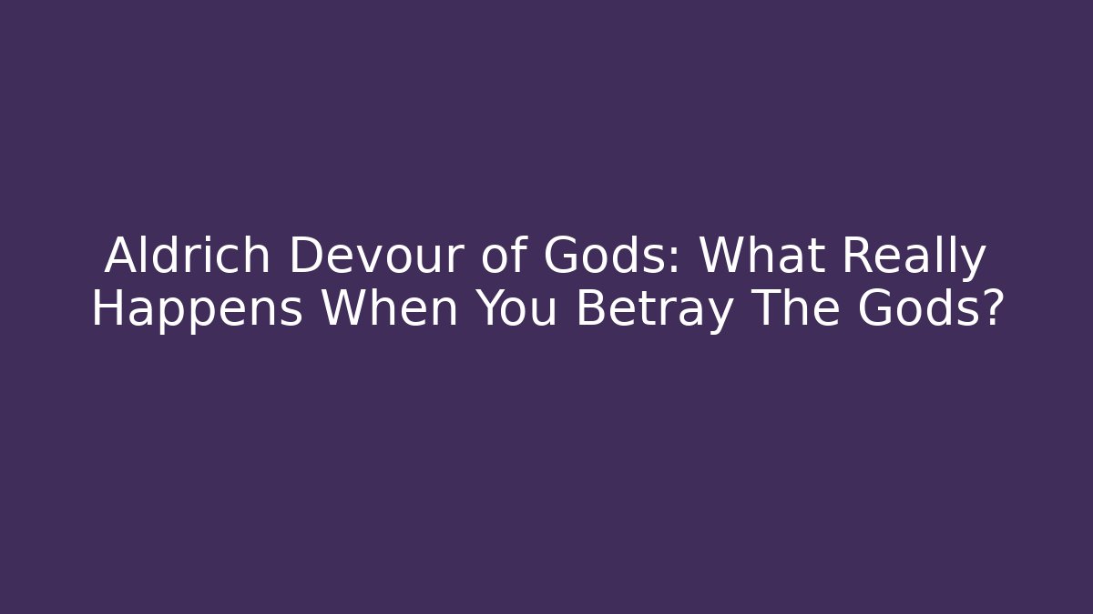 Aldrich Devour of Gods: What Really Happens When You Betray The Gods?