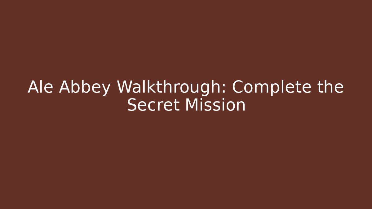 Ale Abbey Walkthrough: Complete the Secret Mission