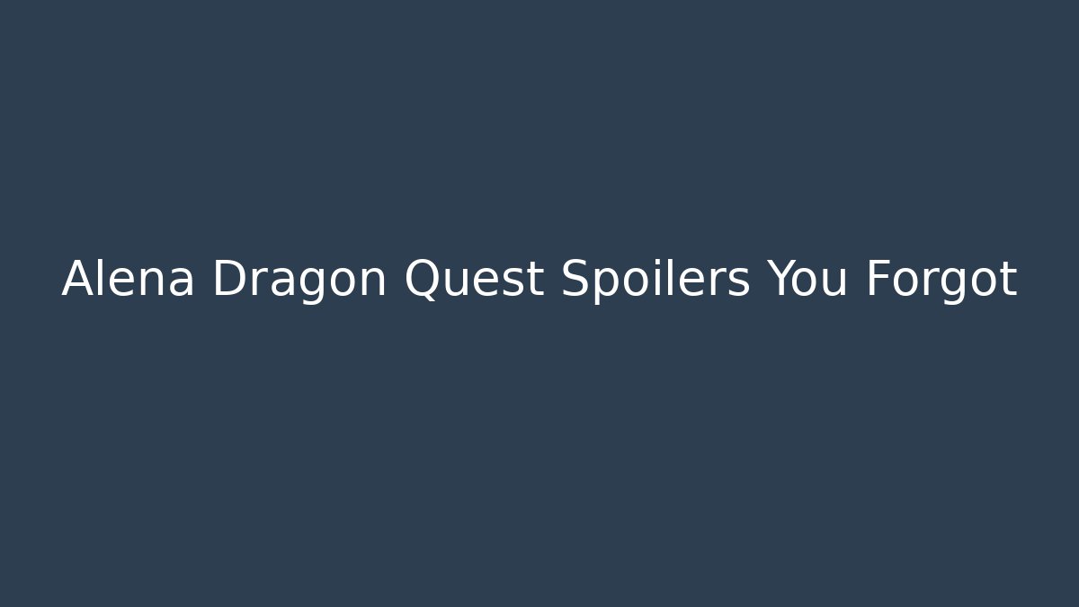 Alena Dragon Quest Spoilers You Forgot