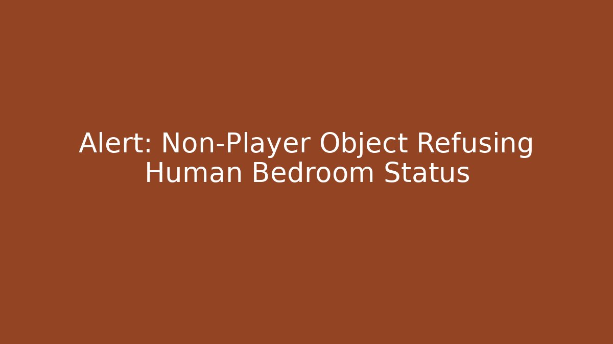Alert: Non-Player Object Refusing Human Bedroom Status