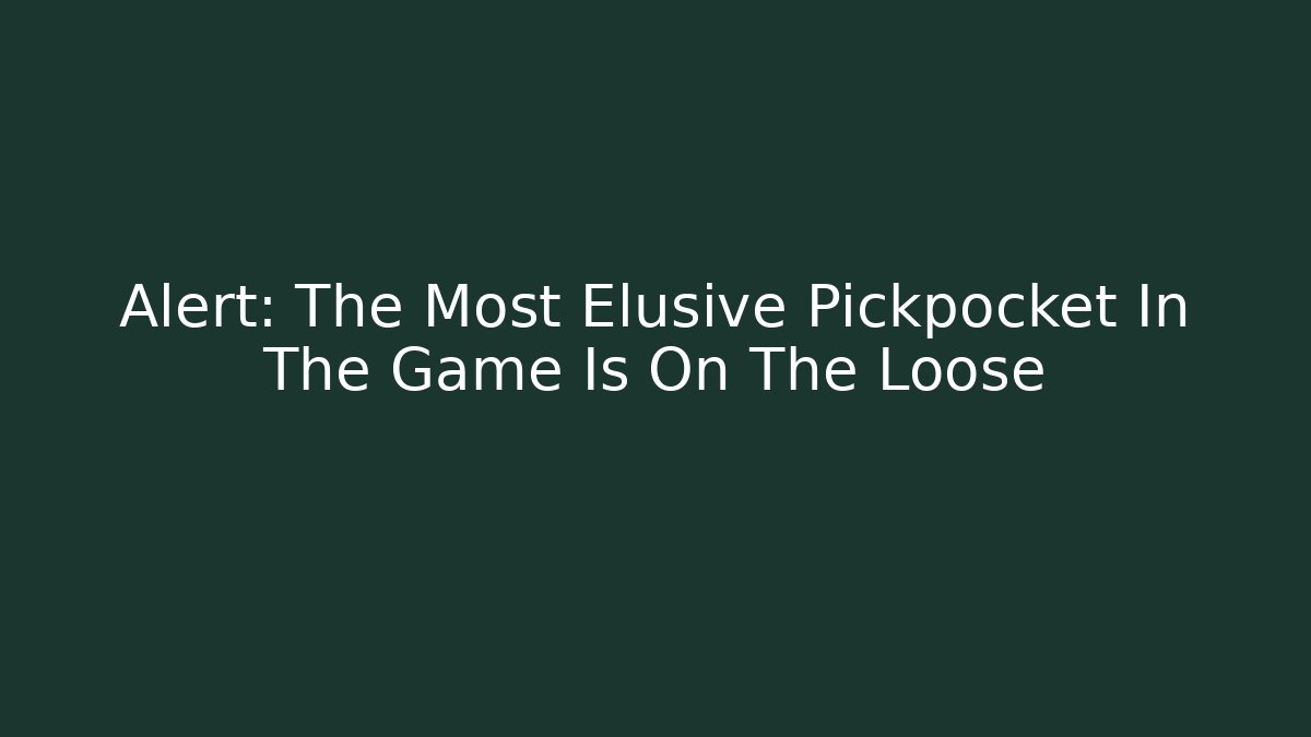 Alert: The Most Elusive Pickpocket In The Game Is On The Loose