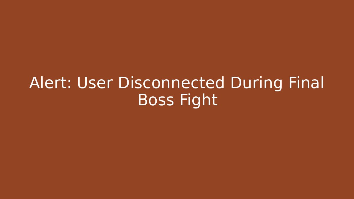 Alert: User Disconnected During Final Boss Fight