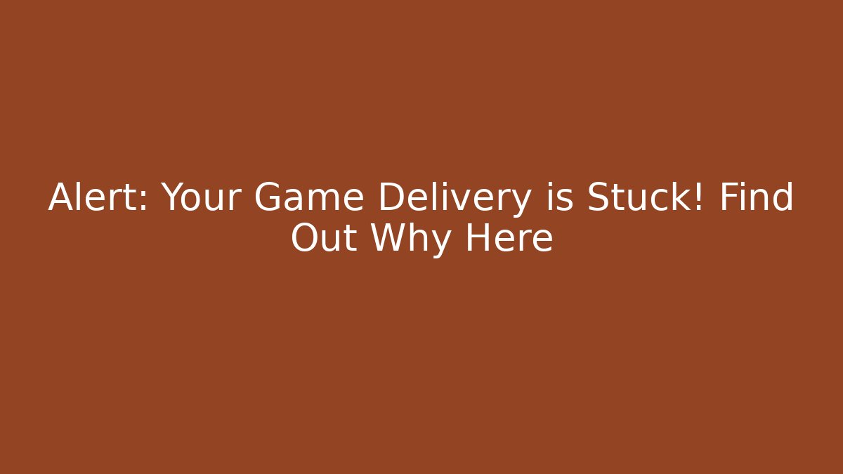 Alert: Your Game Delivery is Stuck! Find Out Why Here - Critter Realm