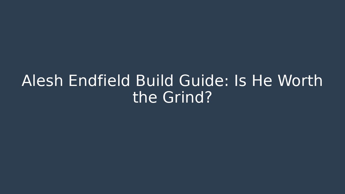 Alesh Endfield Build Guide: Is He Worth the Grind?