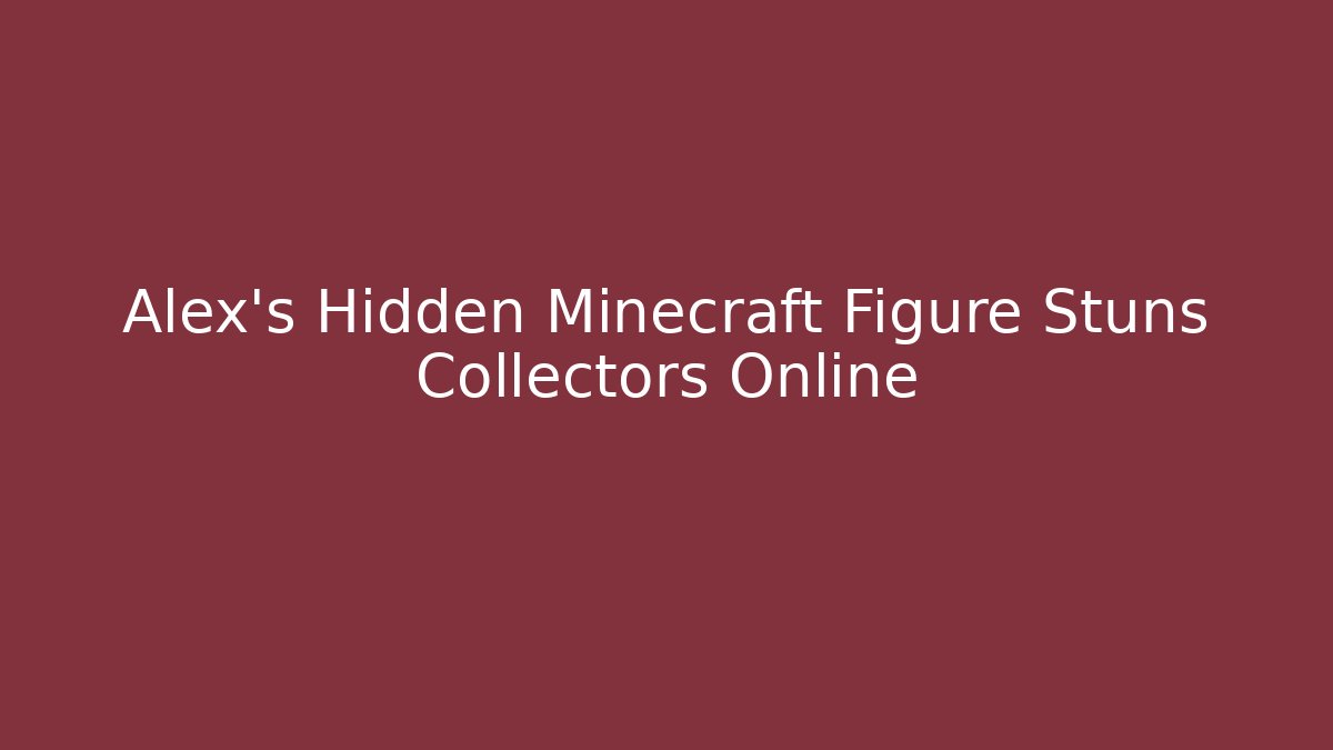 Alex's Hidden Minecraft Figure Stuns Collectors Online
