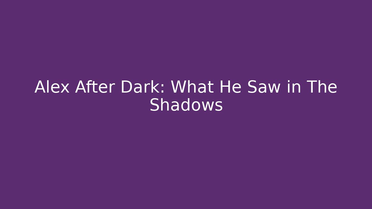 Alex After Dark: What He Saw in The Shadows