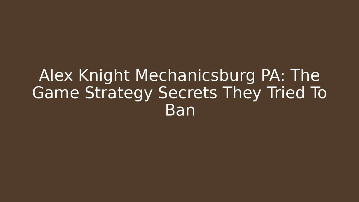 Alex Knight Mechanicsburg PA: The Game Strategy Secrets They Tried To Ban