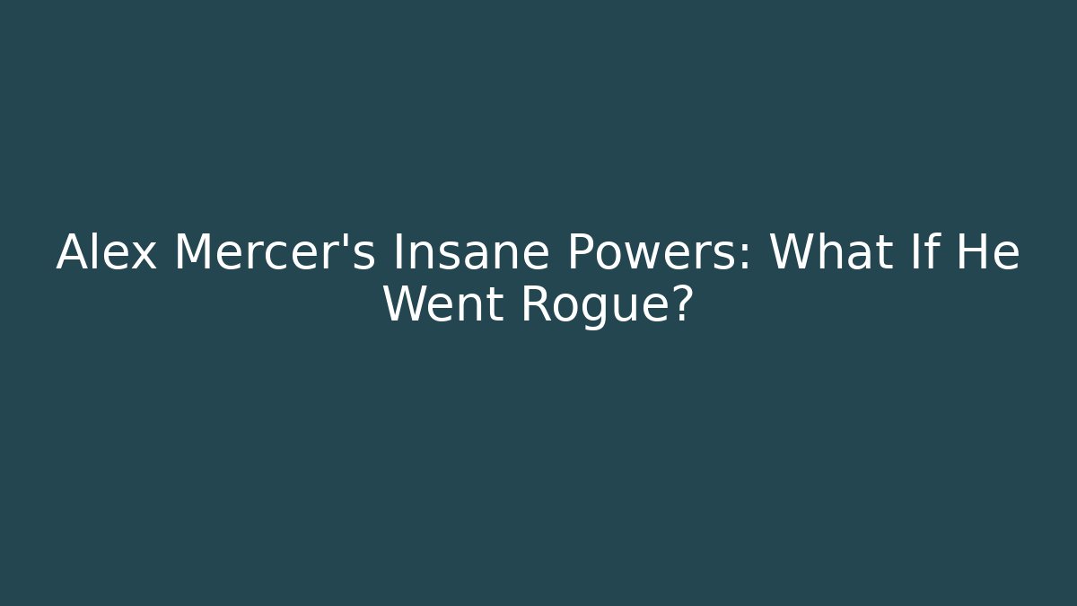 Alex Mercer's Insane Powers: What If He Went Rogue?