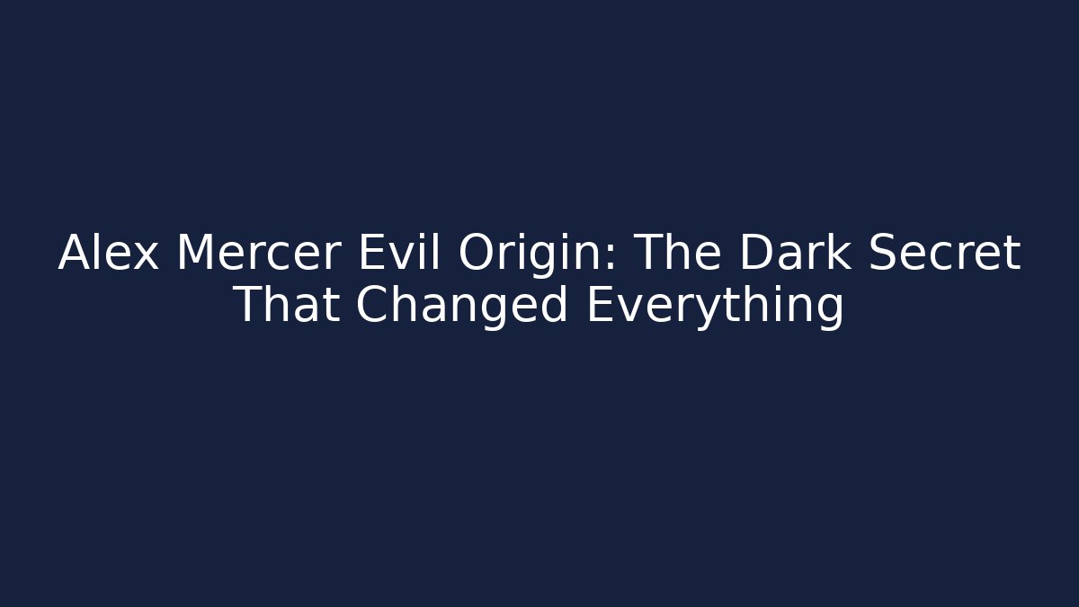 Alex Mercer Evil Origin: The Dark Secret That Changed Everything
