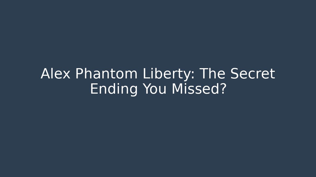 Alex Phantom Liberty: The Secret Ending You Missed?