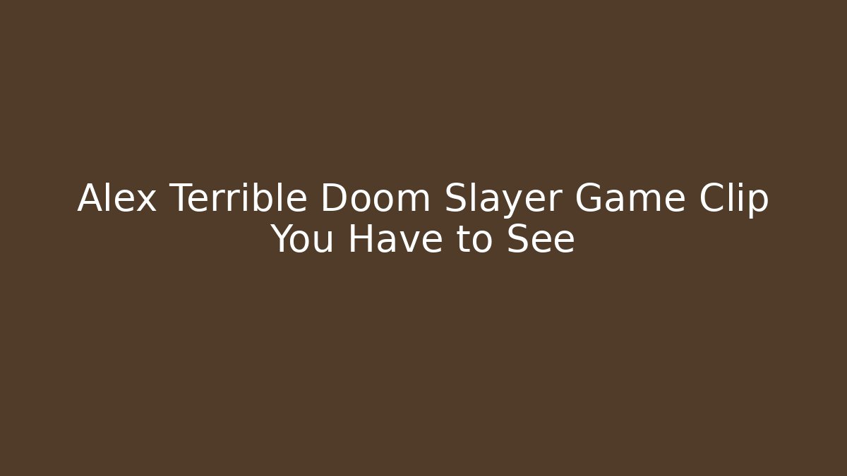 Alex Terrible Doom Slayer Game Clip You Have to See